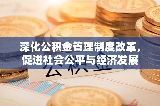 广南深化公积金管理制度改革，促进社会公平与经济发展