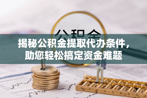 广南揭秘公积金提取代办条件，助您轻松搞定资金难题