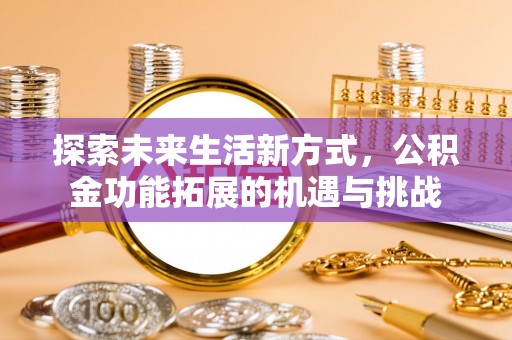 广南探索未来生活新方式，公积金功能拓展的机遇与挑战