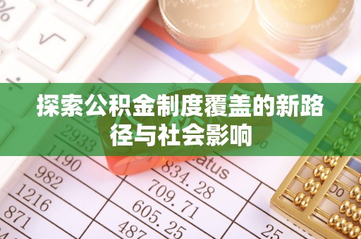 广南探索公积金制度覆盖的新路径与社会影响