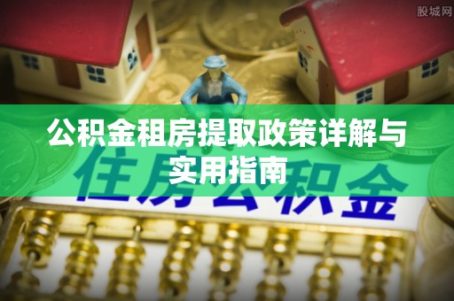 广南公积金租房提取政策详解与实用指南