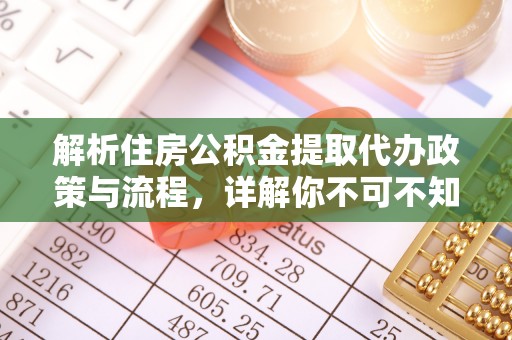 广南解析住房公积金提取代办政策与流程，详解你不可不知的关键点