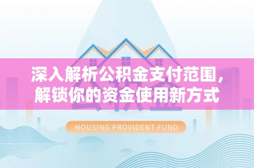 广南深入解析公积金支付范围，解锁你的资金使用新方式