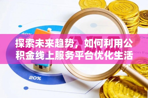 广南探索未来趋势，如何利用公积金线上服务平台优化生活