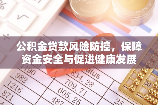 广南公积金贷款风险防控，保障资金安全与促进健康发展