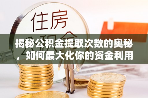 广南揭秘公积金提取次数的奥秘，如何最大化你的资金利用？