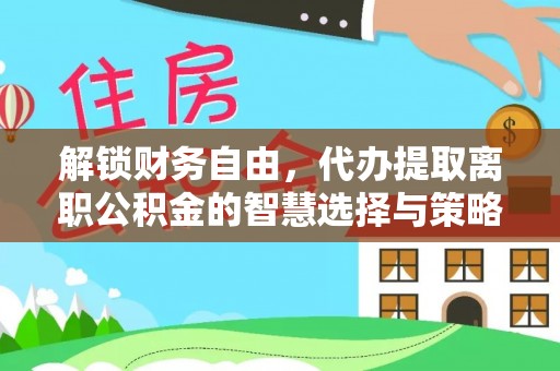 广南解锁财务自由，代办提取离职公积金的智慧选择与策略