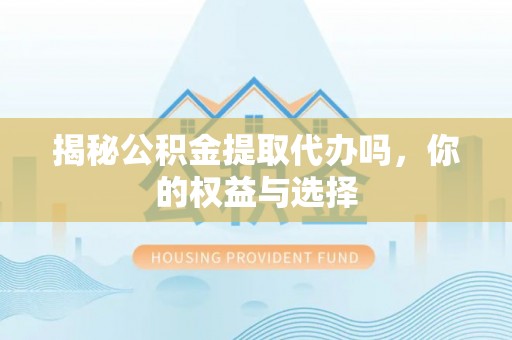 广南揭秘公积金提取代办吗，你的权益与选择