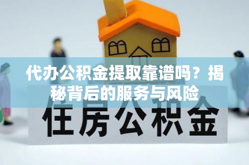广南代办公积金提取靠谱吗？揭秘背后的服务与风险