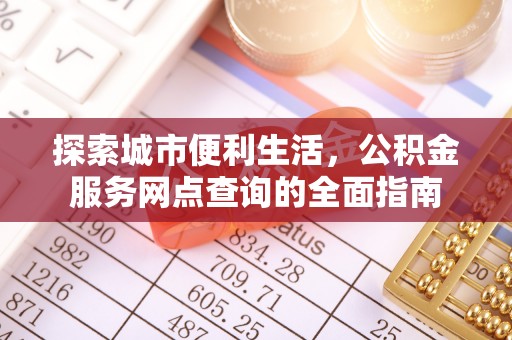 广南探索城市便利生活，公积金服务网点查询的全面指南