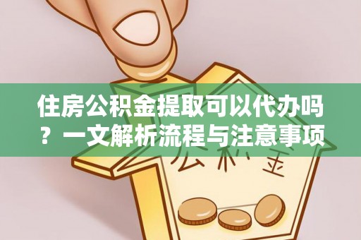 广南住房公积金提取可以代办吗？一文解析流程与注意事项