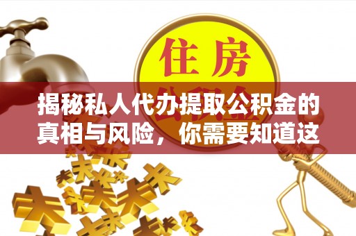 广南揭秘私人代办提取公积金的真相与风险，你需要知道这些！