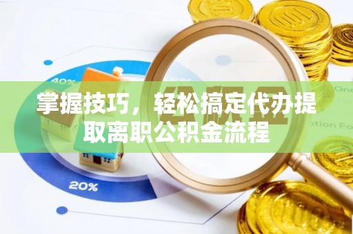 广南掌握技巧，轻松搞定代办提取离职公积金流程