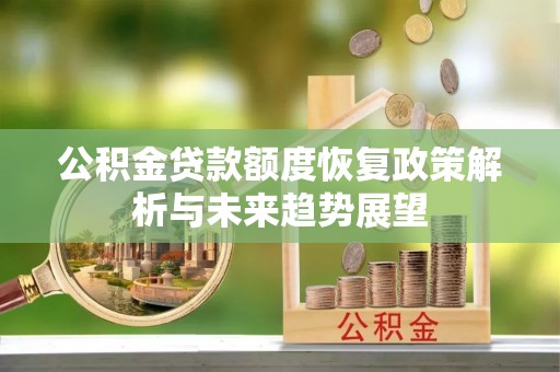 广南公积金贷款额度恢复政策解析与未来趋势展望