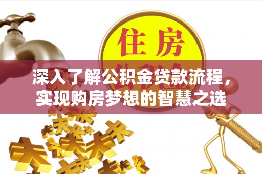 广南深入了解公积金贷款流程，实现购房梦想的智慧之选