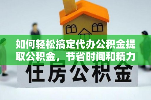 广南如何轻松搞定代办公积金提取公积金，节省时间和精力的秘密武器