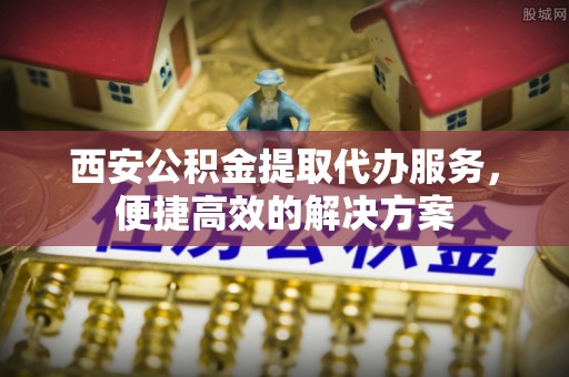 广南西安公积金提取代办服务，便捷高效的解决方案