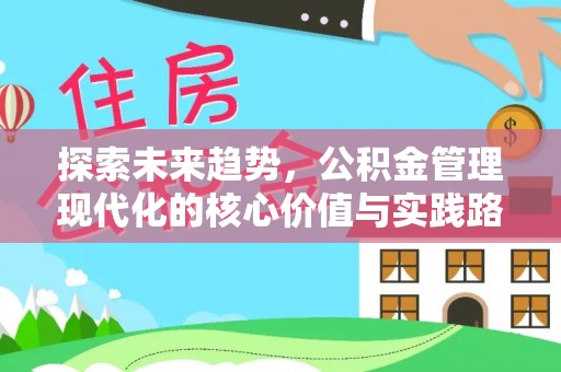 广南探索未来趋势，公积金管理现代化的核心价值与实践路径