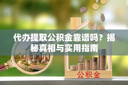 广南代办提取公积金靠谱吗？揭秘真相与实用指南