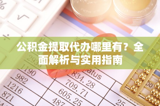 广南公积金提取代办哪里有？全面解析与实用指南