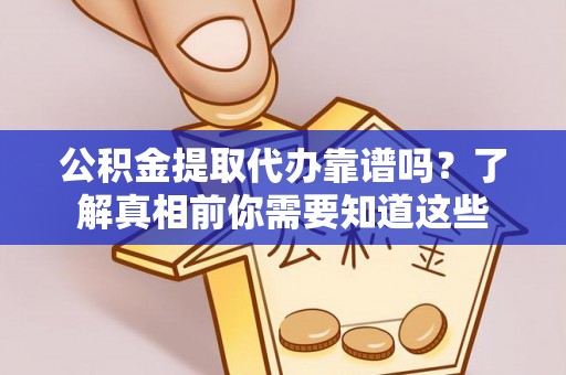广南公积金提取代办靠谱吗？了解真相前你需要知道这些