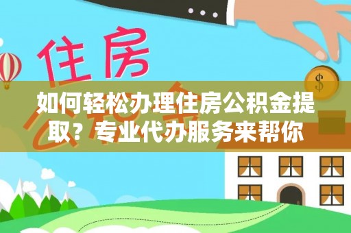 广南如何轻松办理住房公积金提取？专业代办服务来帮你