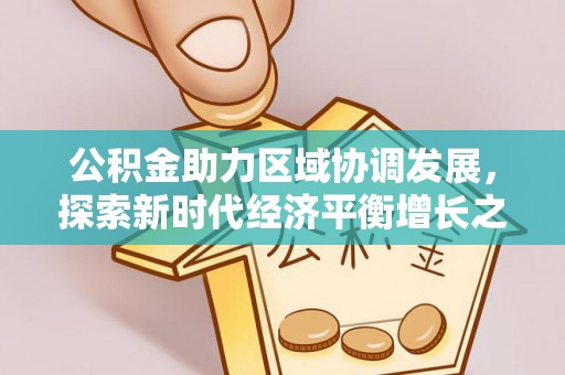 广南公积金助力区域协调发展，探索新时代经济平衡增长之道