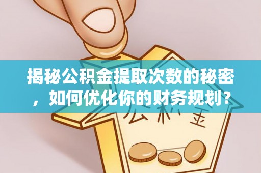广南揭秘公积金提取次数的秘密，如何优化你的财务规划？