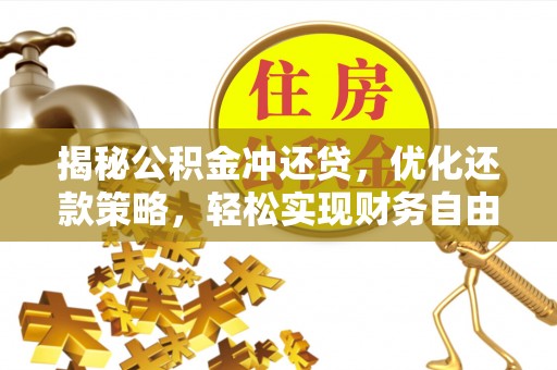 广南揭秘公积金冲还贷，优化还款策略，轻松实现财务自由