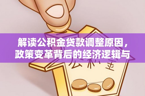 广南解读公积金贷款调整原因，政策变革背后的经济逻辑与民生影响